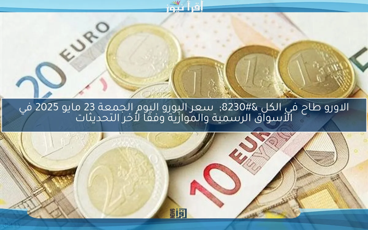 الاورو طاح في الكل … سعر اليورو اليوم الجمعة 23 مايو 2025 في الأسواق الرسمية والموازية وفقا لأخر التحديثات