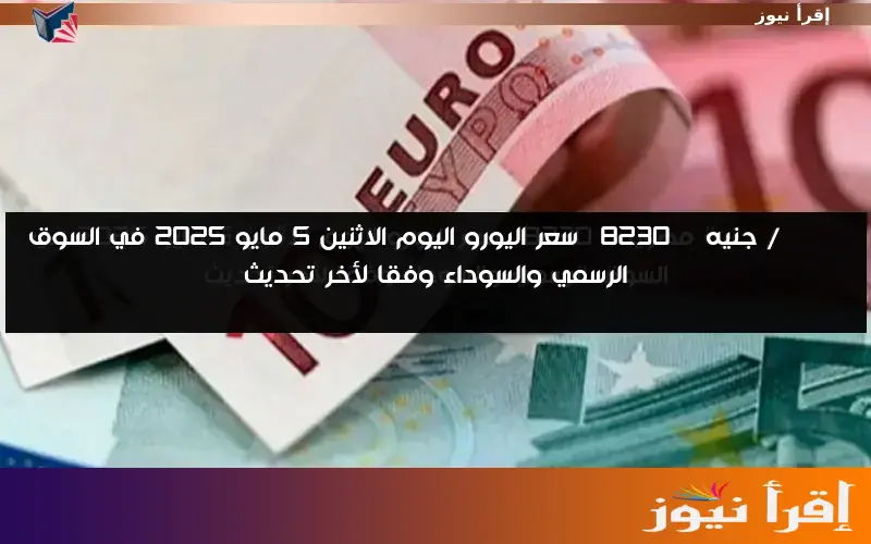 EURO / جنيه … سعر اليورو اليوم الاثنين 5 مايو 2025 في السوق الرسمي والسوداء وفقا لأخر تحديث