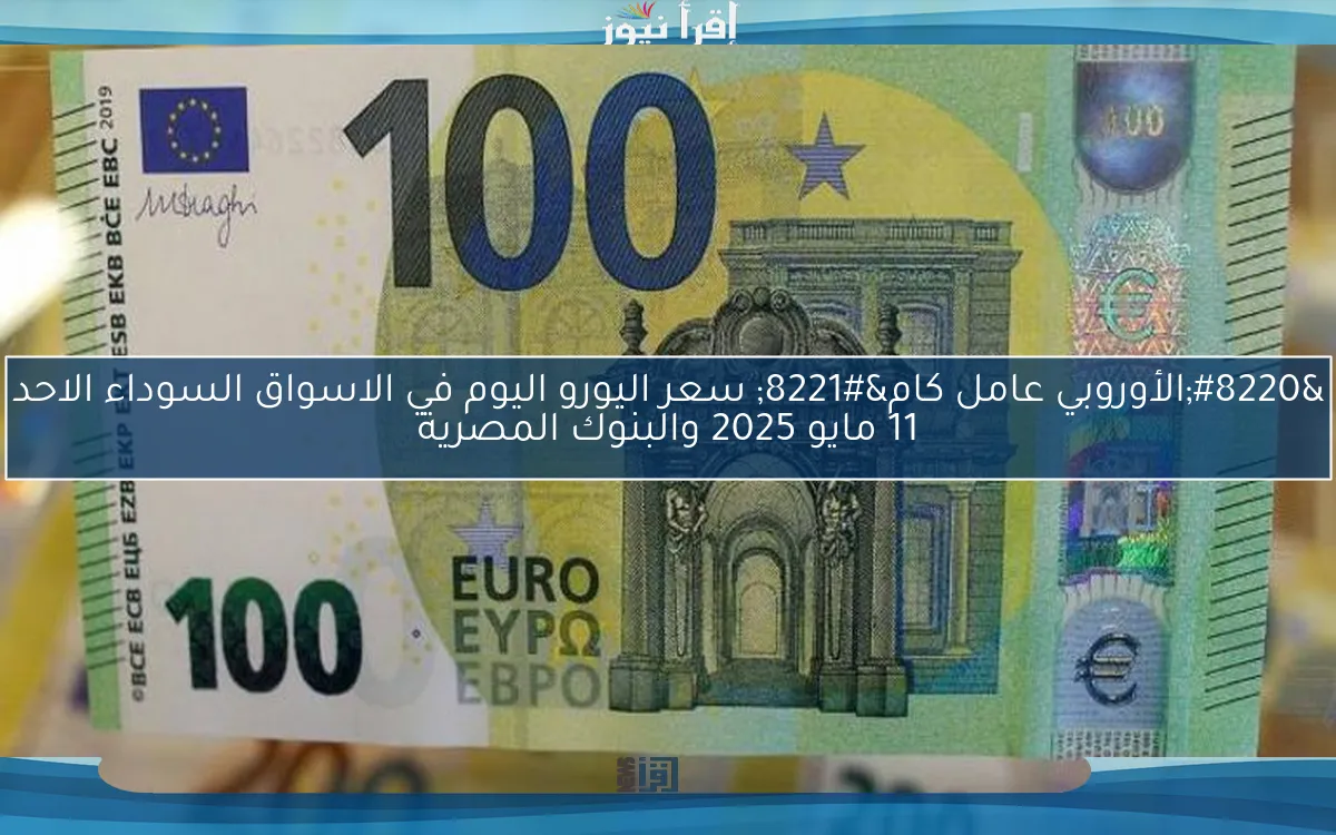 “الأوروبي عامل كام” سعر اليورو اليوم في الاسواق السوداء الاحد 11 مايو 2025 والبنوك المصرية
