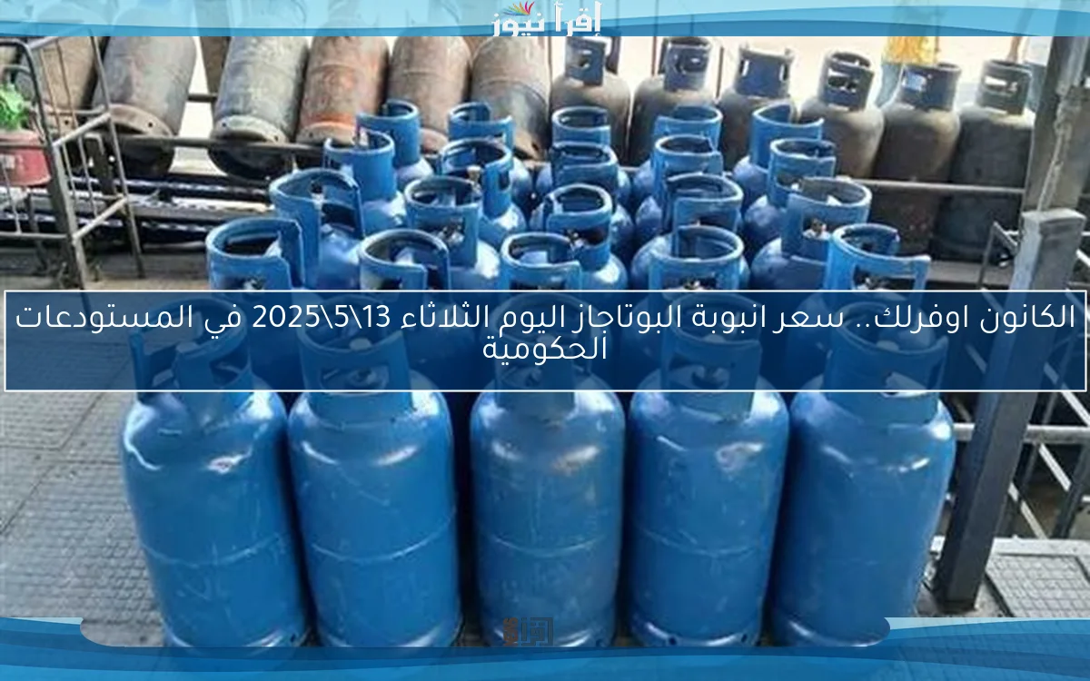 الكانون اوفرلك.. سعر انبوبة البوتاجاز اليوم الثلاثاء 13\5\2025 في المستودعات الحكومية