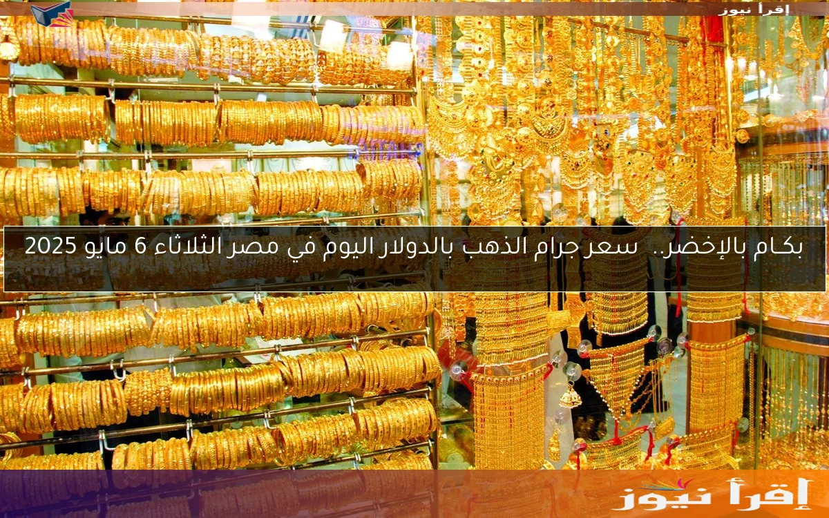 بكــام بالإخضر.. سعر جرام الذهب بالدولار اليوم في مصر الثلاثاء 6 مايو 2025