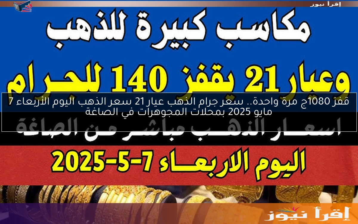 قفز 1080ج مرة واحدة.. سعر جرام الذهب عيار 21 سعر الذهب اليوم الأربعاء 7 مايو 2025 بمحلات المجوهرات في الصاغة