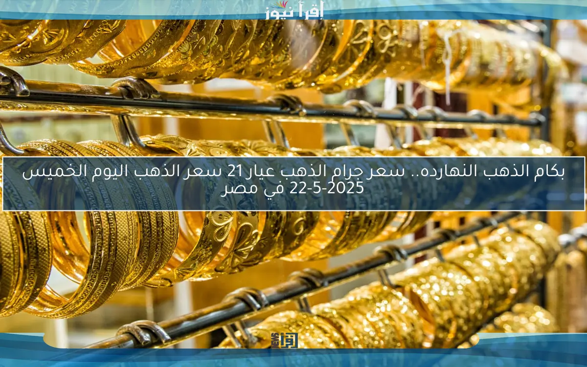 بكام الذهب النهارده.. سعر جرام الذهب عيار 21 سعر الذهب اليوم الخميس 22-5-2025 في مصر