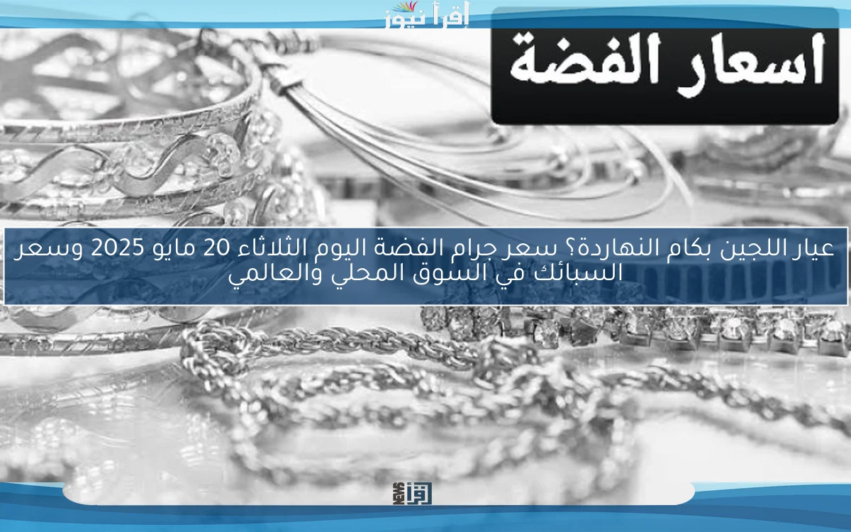 عيار اللجين بكام النهاردة؟ سعر جرام الفضة اليوم الثلاثاء 20 مايو 2025 وسعر السبائك في السوق المحلي والعالمي