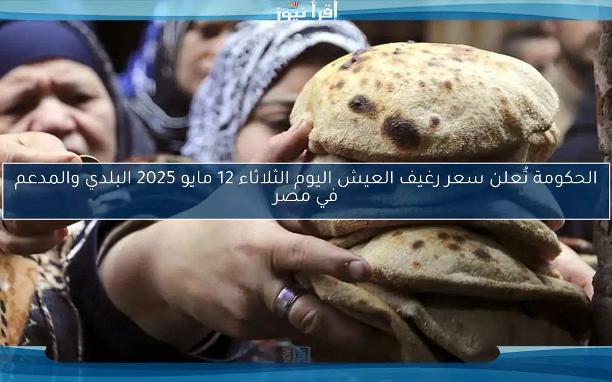 الحكومة تُعلن سعر رغيف العيش اليوم الثلاثاء 12 مايو 2025 البلدي والمدعم في مصر