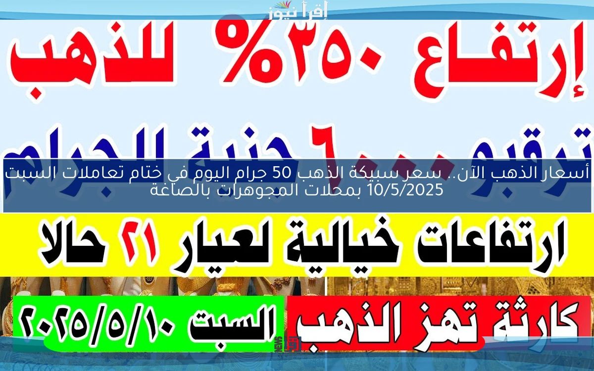 أسعار الذهب الآن.. سعر سبيكة الذهب 50 جرام اليوم في ختام تعاملات السبت 10/5/2025 بمحلات المجوهرات بالصاغة