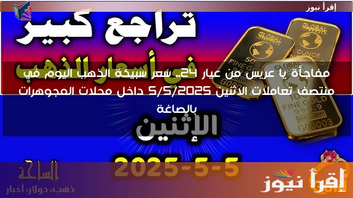 جمد فلوسك احسن … سعر سبيكة الذهب اليوم الاثنين 5 مايو 2025 وأسعار الذهب الأصفر داخل محلات الصاغة