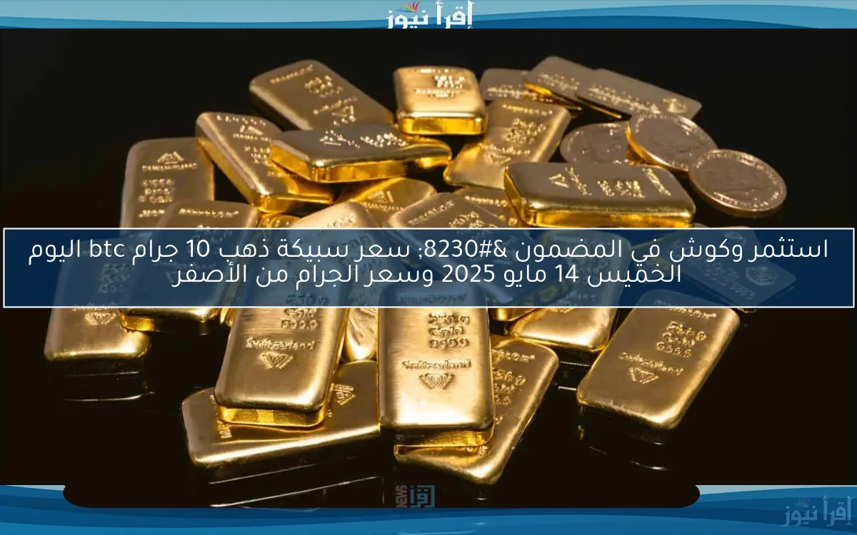 حافظ علي فلوسك.. سعر سبيكة ذهب 10 جرام btc اليوم الخميس 15 مايو 2025 في السوق المصري