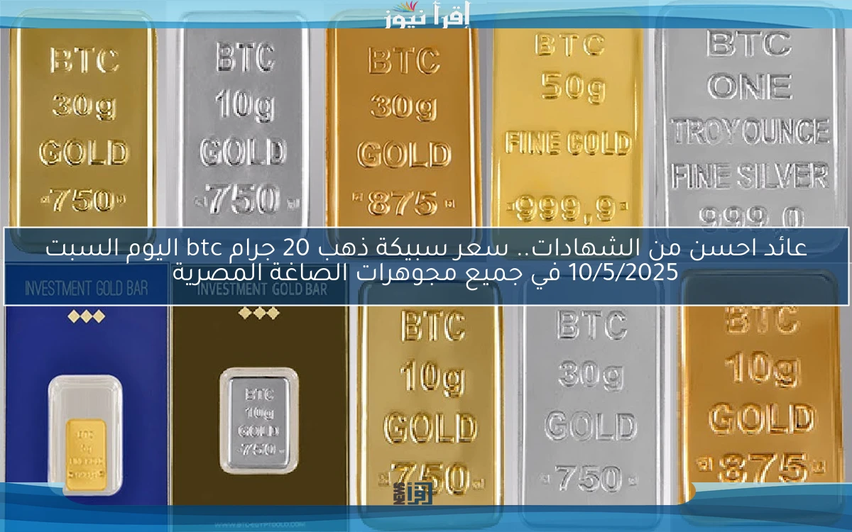 عائد احسن من الشهادات.. سعر سبيكة ذهب 20 جرام btc اليوم السبت 10/5/2025 في جميع مجوهرات الصاغة المصرية