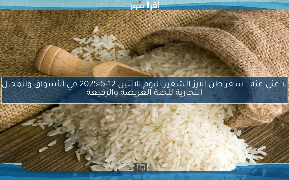 لا غني عنه.. سعر طن الارز الشعير اليوم الاثنين 12-5-2025 في الأسواق والمحال التجارية للحبة العريضة والرفيعة