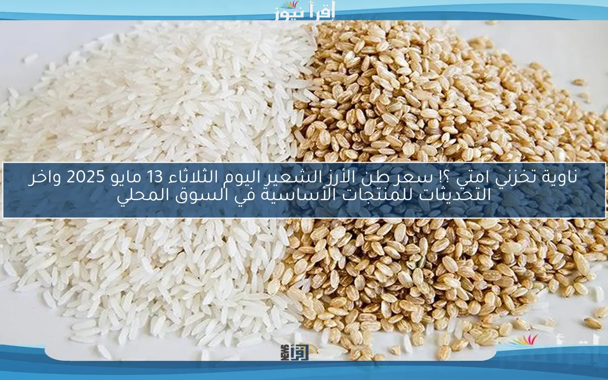 ناوية تخزني امتي ؟! سعر طن الأرز الشعير اليوم الثلاثاء 13 مايو 2025 واخر التحديثات للمنتجات الأساسية في السوق المحلي