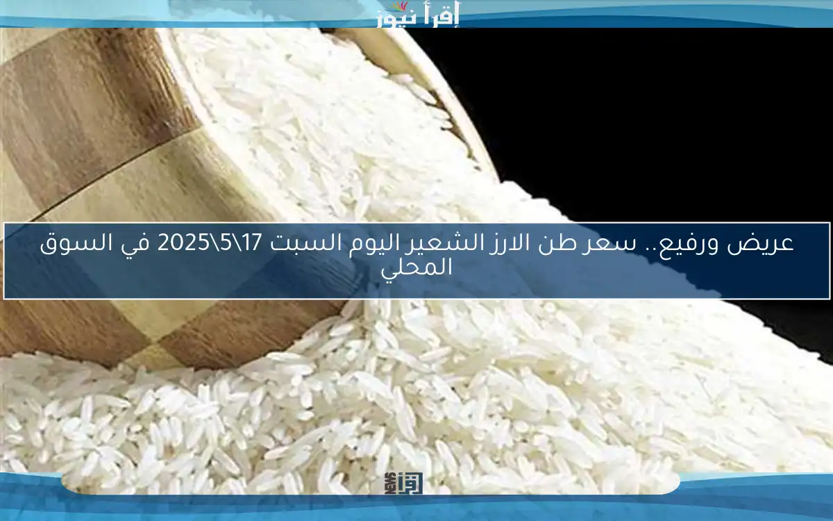 عريض ورفيع.. سعر طن الارز الشعير اليوم السبت 17\5\2025 في السوق المحلي