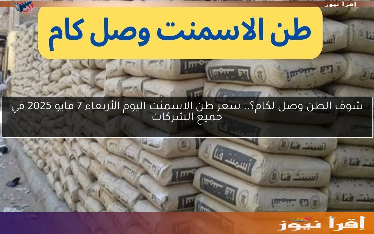 شوف الطن وصل لكام؟.. سعر طن الاسمنت اليوم الأربعاء 7 مايو 2025 في جميع الشركات
