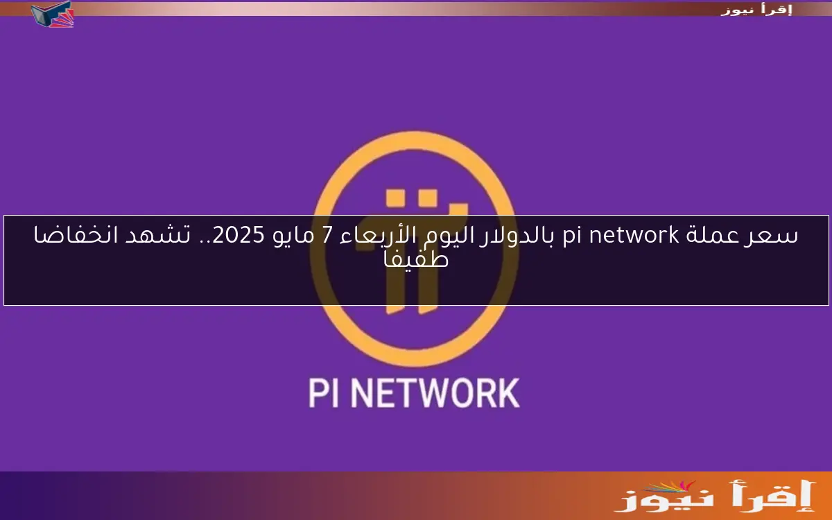 سعر عملة pi network بالدولار اليوم الأربعاء 7 مايو 2025.. تشهد انخفاضا طفيفا