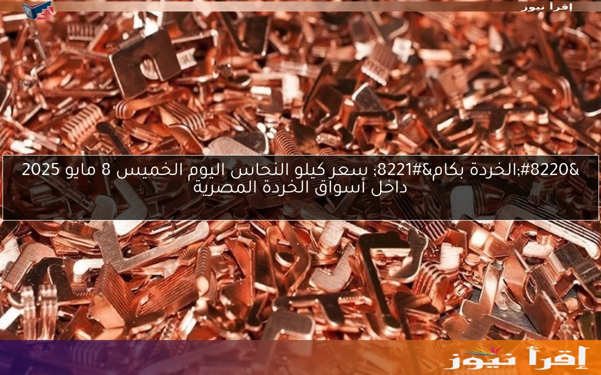 “الخردة بكام” سعر كيلو النحاس اليوم الخميس 8 مايو 2025 داخل أسواق الخردة المصرية