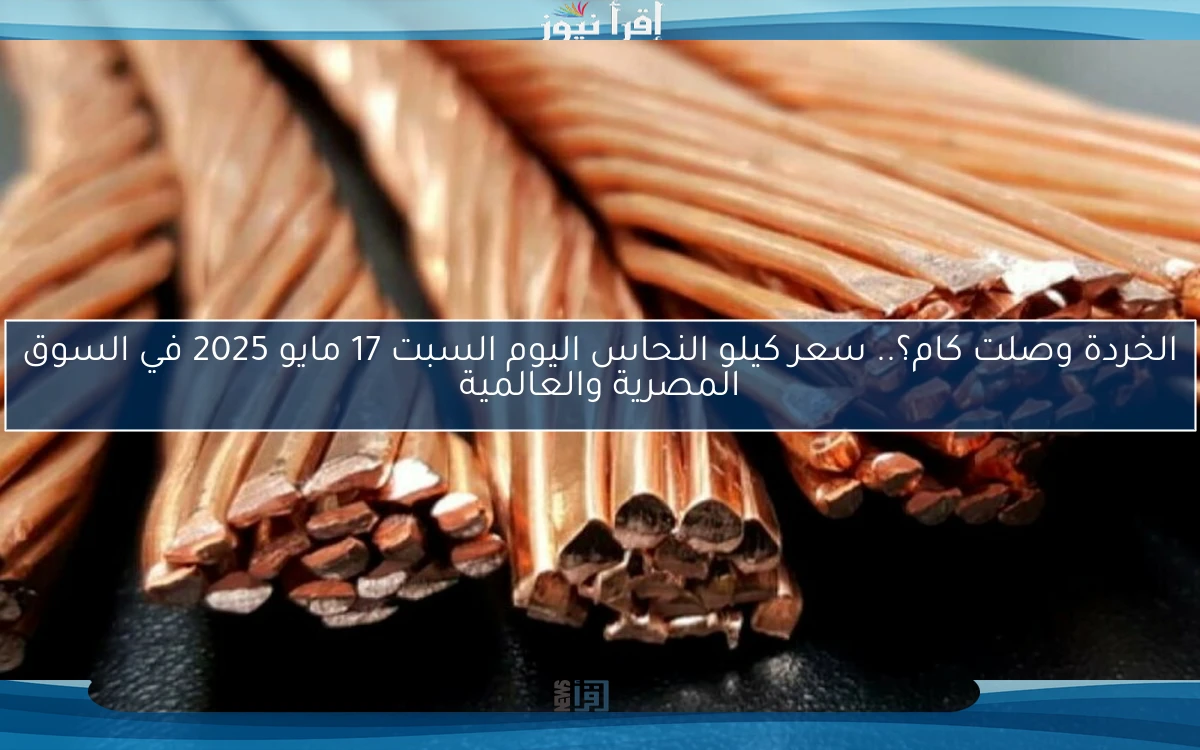 الخردة وصلت كام؟.. سعر كيلو النحاس اليوم السبت 17 مايو 2025 في السوق المصرية والعالمية