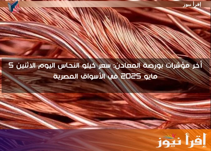 أخر مؤشرات بورصة المعادن: سعر كيلو النحاس اليوم الاثنين 5 مايو 2025 في الأسواق المصرية