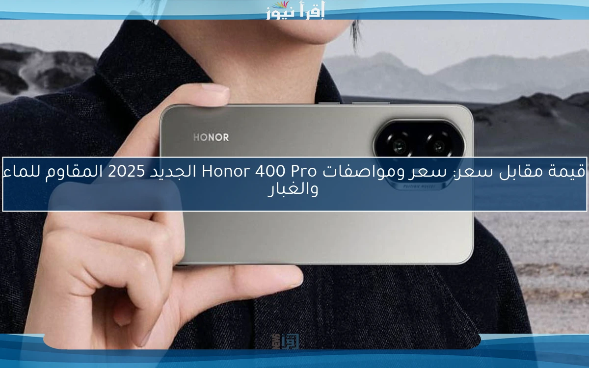 قيمة مقابل سعر: سعر ومواصفات Honor 400 Pro الجديد 2025 المقاوم للماء والغبار