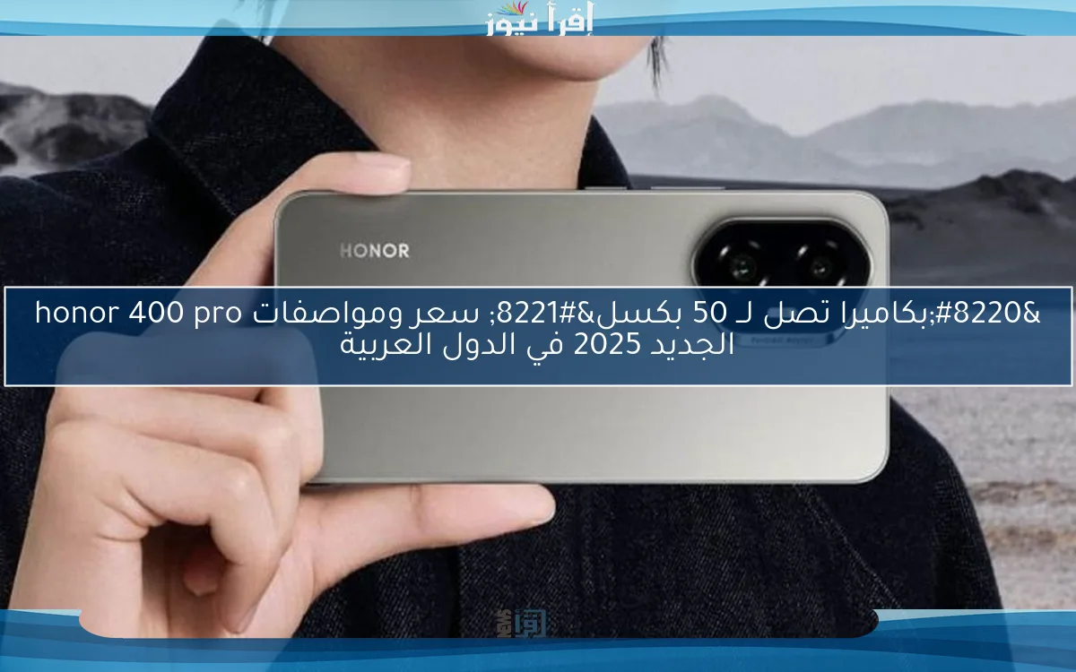 “بكاميرا تصل لــ 50 بكسل” سعر ومواصفات honor 400 pro الجديد 2025 في الدول العربية