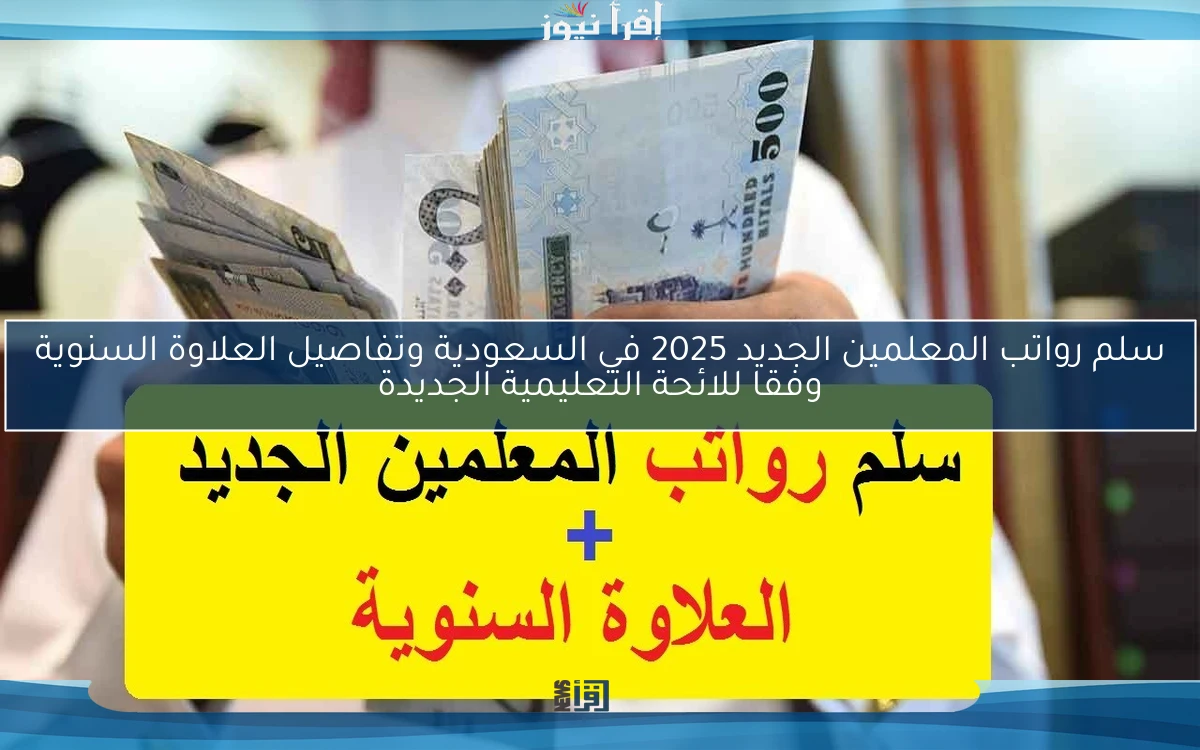 سلم رواتب المعلمين الجديد 2025 في السعودية وتفاصيل العلاوة السنوية وفقا للائحة التعليمية الجديدة