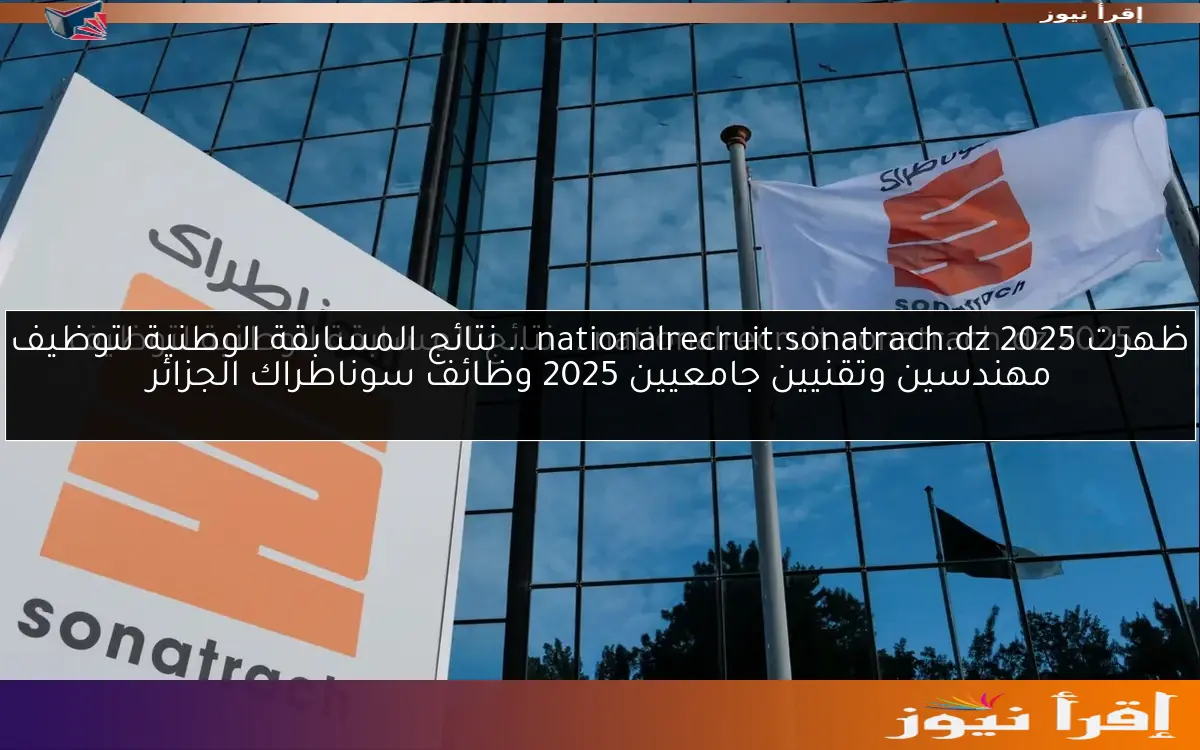 ظهرت nationalrecruit.sonatrach.dz 2025 .. نتائج المسابقة الوطنية لتوظيف مهندسين وتقنيين جامعيين 2025 وظائف سوناطراك الجزائر