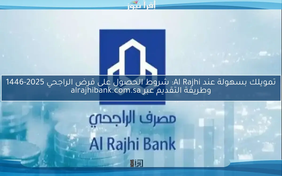 تمويلك بسهولة عند Al Rajhi: شروط الحصول على قرض الراجحي 2025-1446 وطريقة التقديم عبر alrajhibank.com.sa