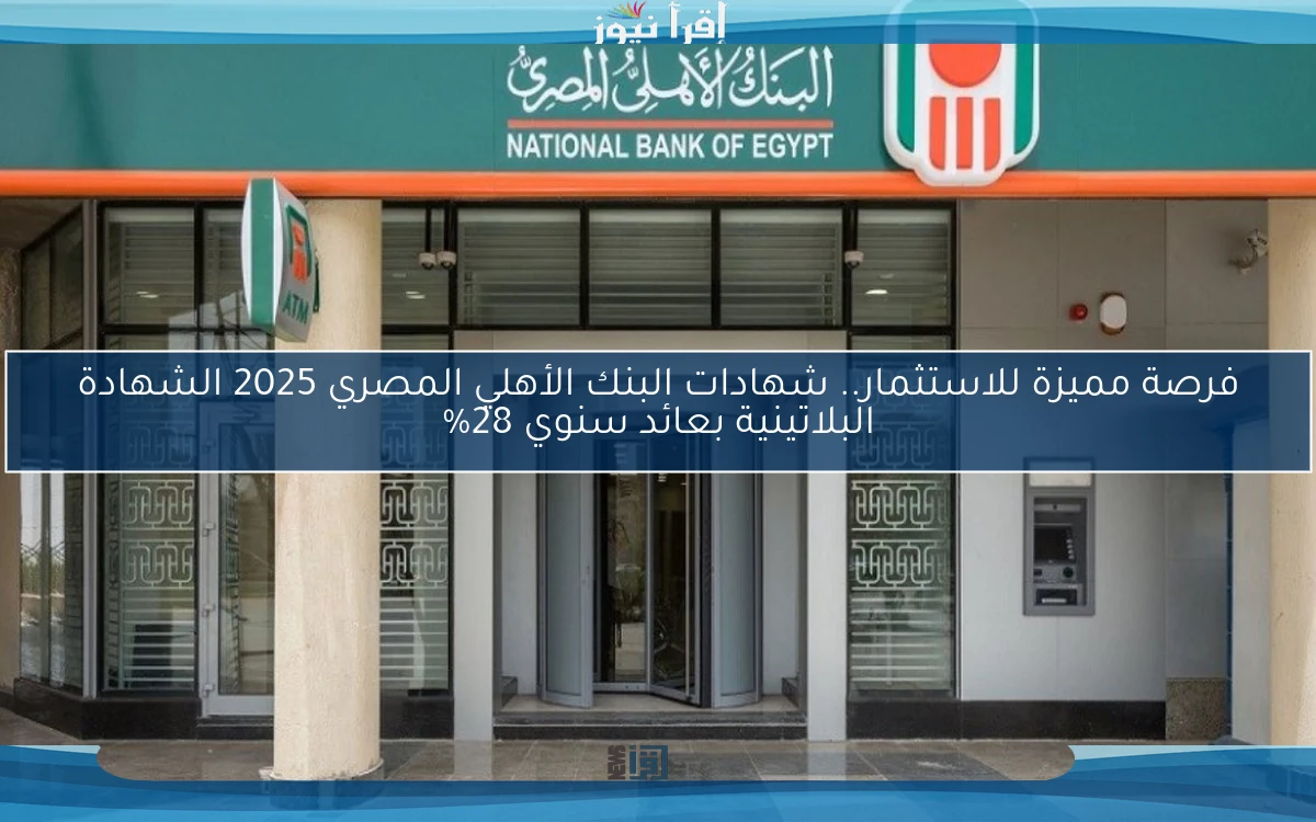فرصة مميزة للاستثمار.. شهادات البنك الأهلي المصري 2025 الشهادة البلاتينية بعائد سنوي 28%