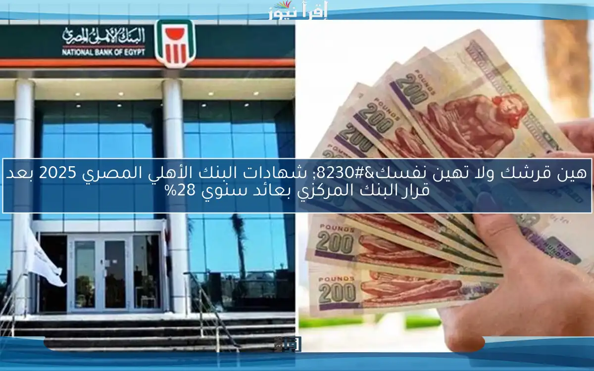 هين قرشك ولا تهين نفسك… شهادات البنك الأهلي المصري 2025 بعد قرار البنك المركزي بعائد سنوي 28%