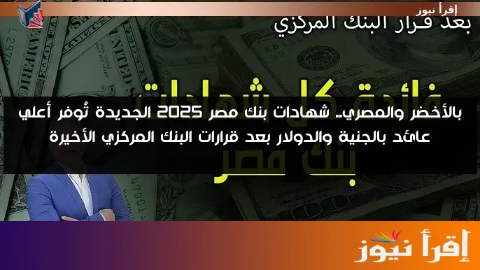 بالأخضر والمصري.. شهادات بنك مصر 2025 الجديدة تُوفر أعلي عائد بالجنية والدولار بعد قرارات البنك المركزي الأخيرة