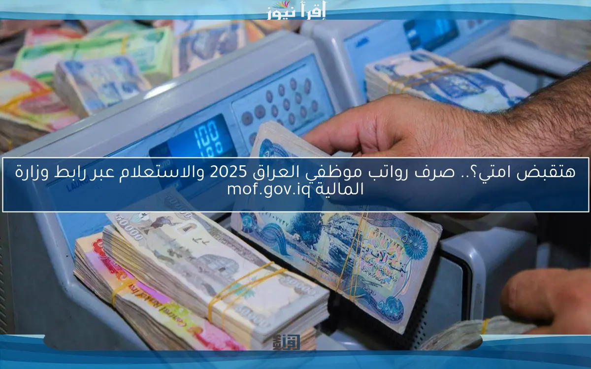 هتقبض امتي؟.. صرف رواتب موظفي العراق 2025 والاستعلام عبر رابط وزارة المالية mof.gov.iq