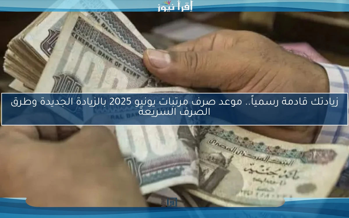 زيادتك قادمة رسمياً.. موعد صرف مرتبات يونيو 2025 بالزيادة الجديدة وطرق الصرف السريعة