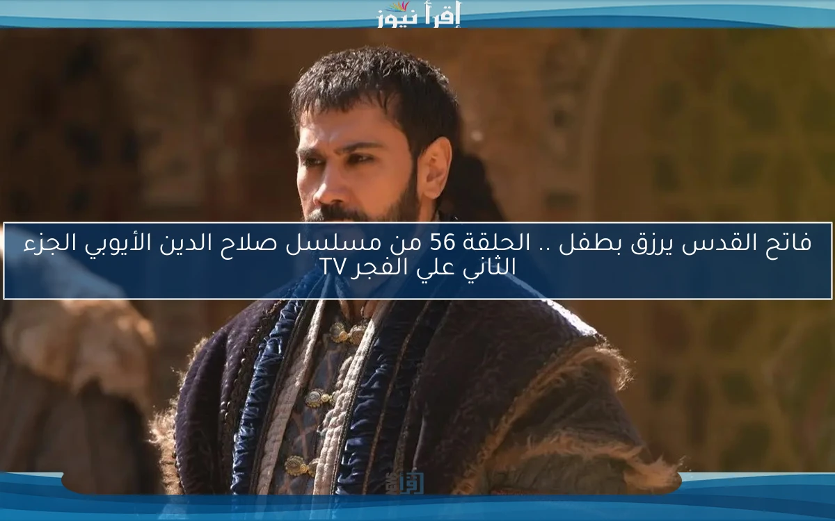 فاتح القدس يرزق بطفل .. الحلقة 56 من مسلسل صلاح الدين الأيوبي الجزء الثاني علي الفجر TV