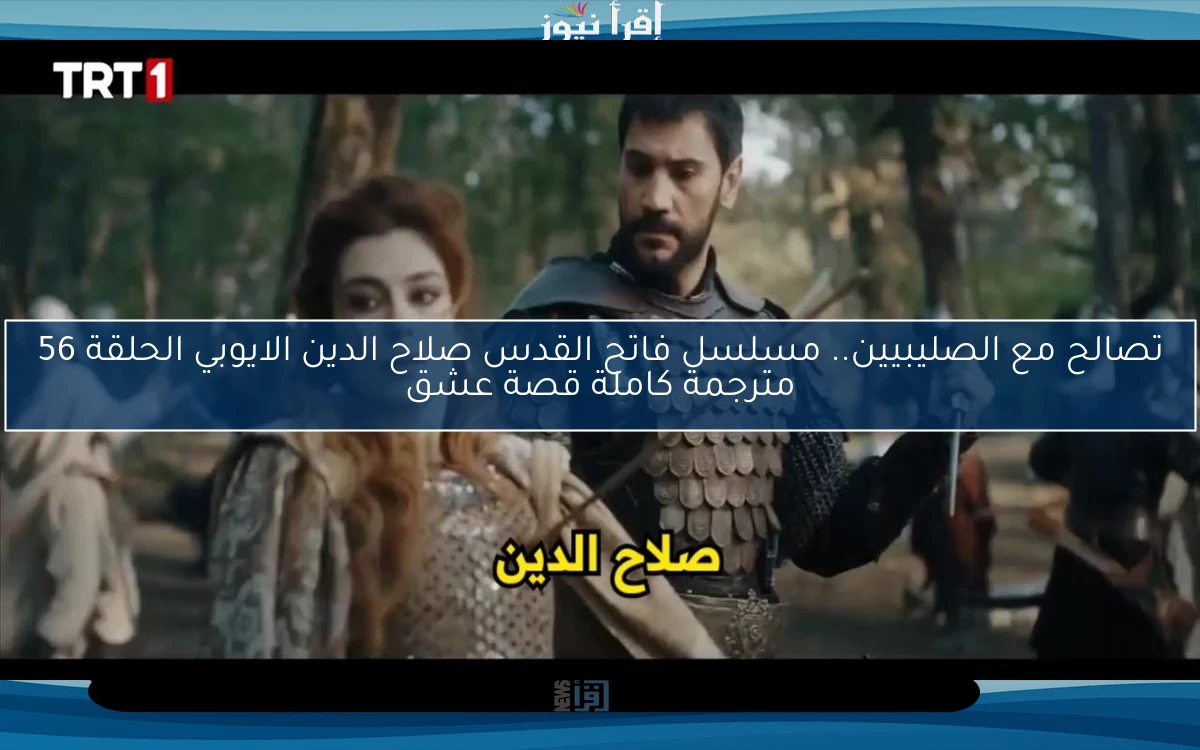تصالح مع الصليبيين.. مسلسل فاتح القدس صلاح الدين الايوبي الحلقة 56 مترجمة كاملة قصة عشق