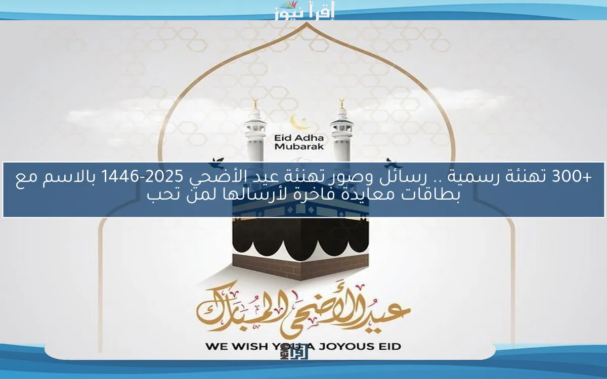+300 تهنئة رسمية .. رسائل وصور تهنئة عيد الأضحي 2025-1446 بالاسم مع بطاقات معايدة فاخرة لأرسالها لمن تحب