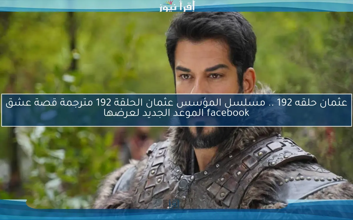 Osman عثمان حلقه 192 .. مسلسل المؤسس عثمان الحلقة 192 مترجمة قصة عشق facebook الموعد الجديد لعرضها