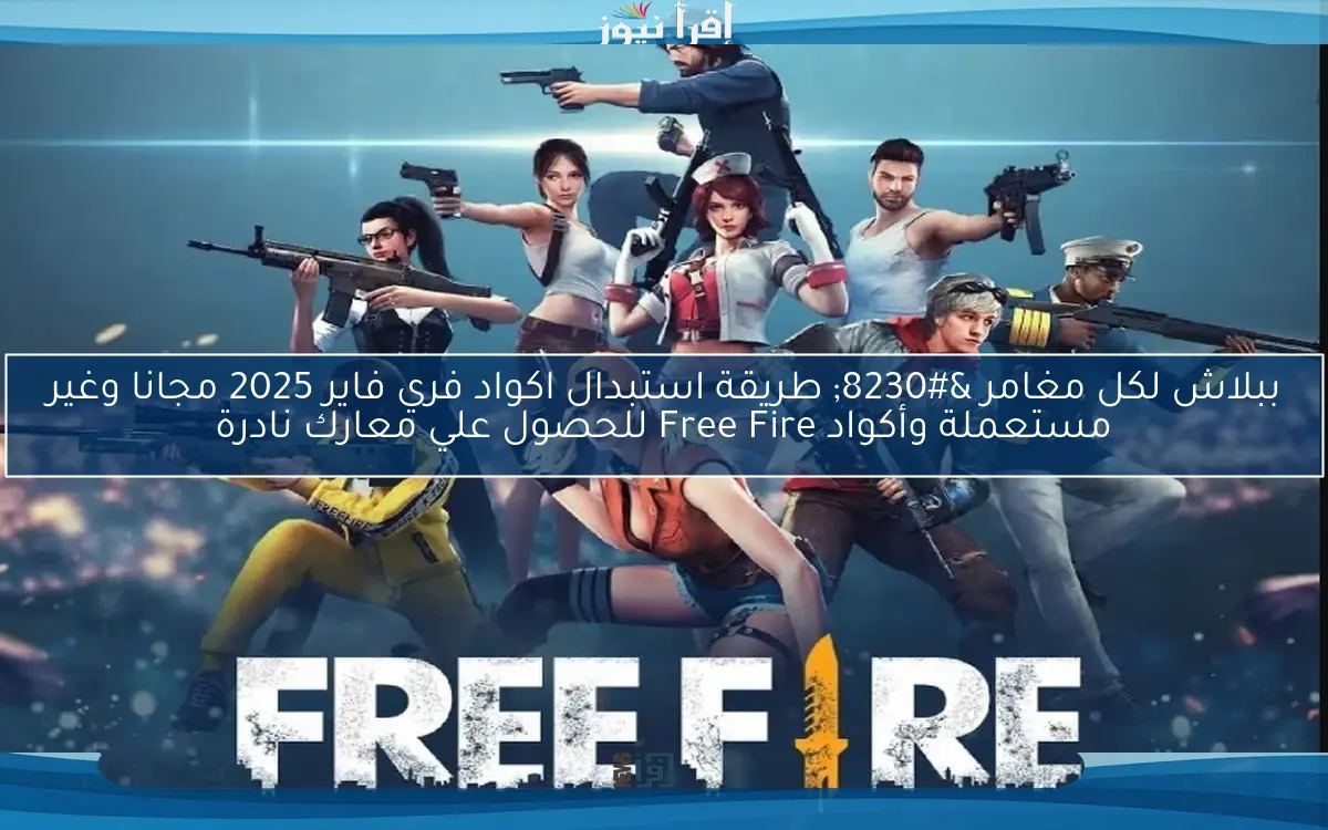 صالحة 100% ببلاش لكل مغامر … طريقة استبدال اكواد فري فاير 2025 مجانا وغير مستعملة وأكواد Free Fire للحصول علي معارك نادرة