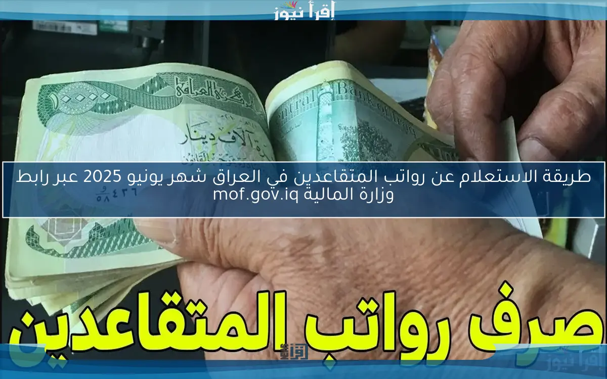 طريقة الاستعلام عن رواتب المتقاعدين في العراق شهر يونيو 2025 عبر رابط وزارة المالية mof.gov.iq