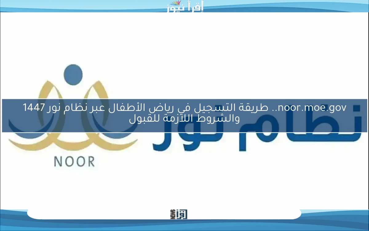 noor.moe.gov.. طريقة التسجيل في رياض الأطفال عبر نظام نور 1447 والشروط اللازمة للقبول