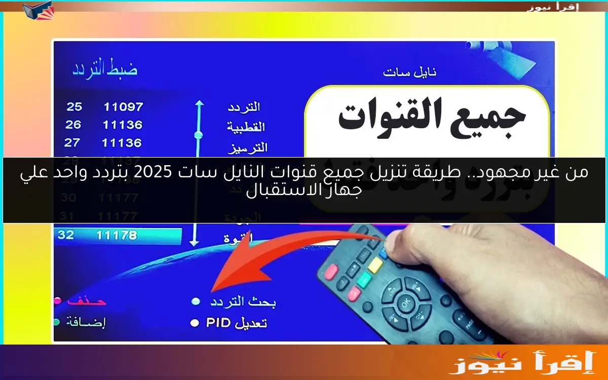 من غير مجهود.. طريقة تنزيل جميع قنوات النايل سات 2025 بتردد واحد علي جهاز الاستقبال