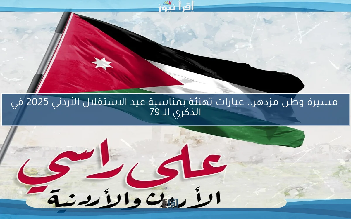 مسيرة وطن مزدهر.. عبارات تهنئة بمناسبة عيد الاستقلال الأردني 2025 في الذكري الـ 79