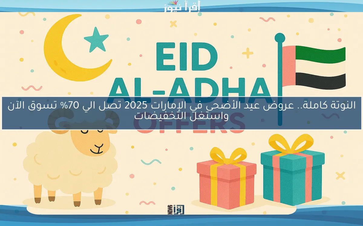 النوتة كاملة.. عروض عيد الأضحى في الإمارات 2025 تصل الي 70% تسوق الآن واستغل التخفيضات