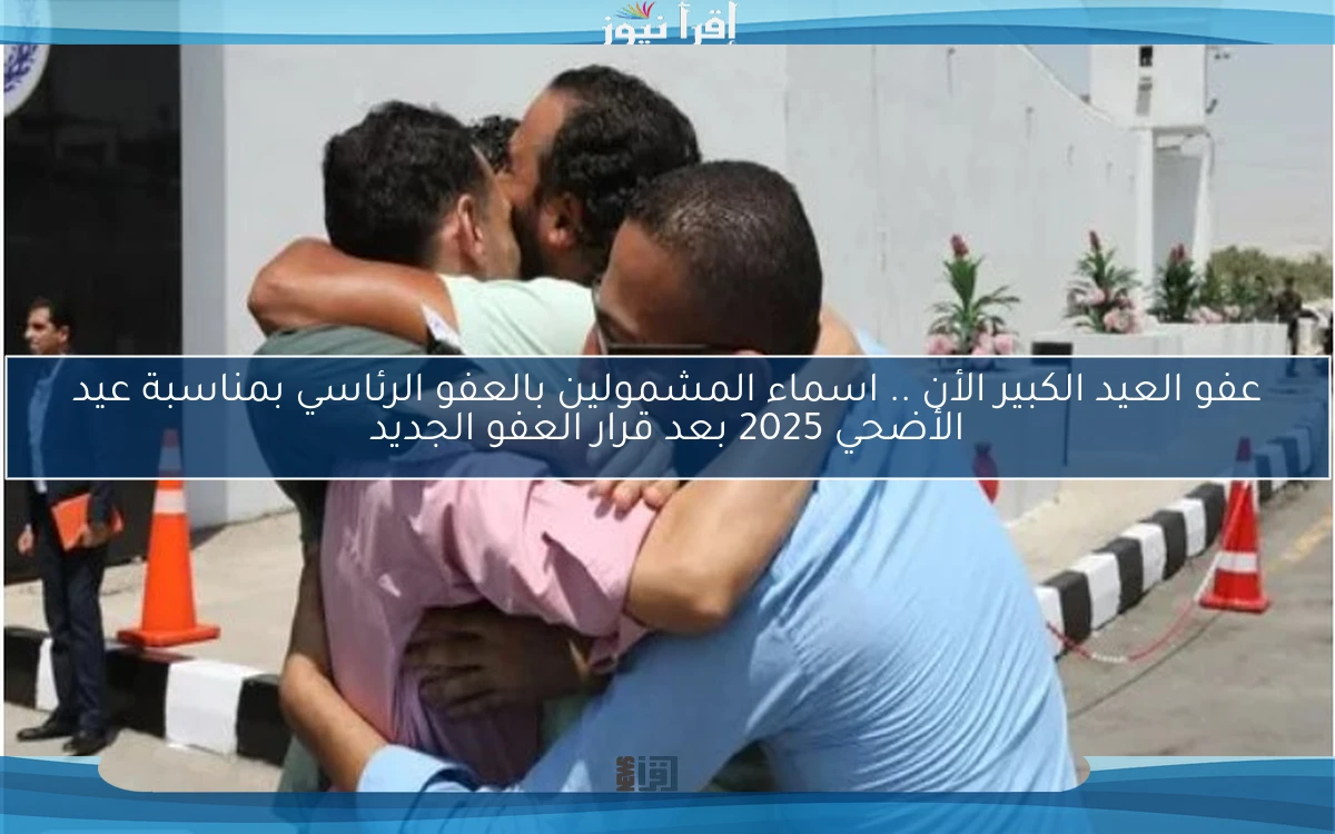 عفو العيد الكبير الأن .. اسماء المشمولين بالعفو الرئاسي بمناسبة عيد الأضحي 2025 بعد قرار العفو الجديد