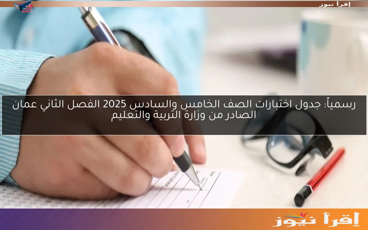 رسمياً: جدول اختبارات الصف الخامس والسادس 2025 الفصل الثاني عمان الصادر من وزارة التربية والتعليم