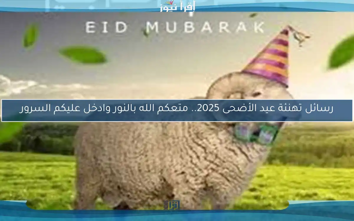 رسائل تهنئة عيد الأضحى 2025.. متعكم الله بالنور وادخل عليكم السرور