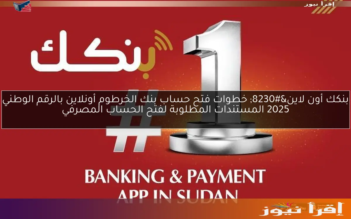 بنكك أون لاين… خطوات فتح حساب بنك الخرطوم أونلاين بالرقم الوطني 2025 المستندات المطلوبة لفتح الحساب المصرفي