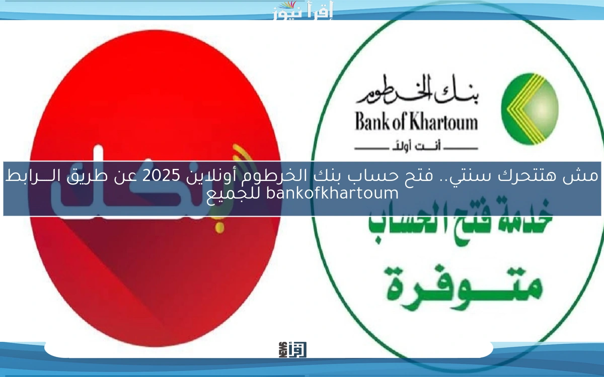 مش هتتحرك سنتي.. فتح حساب بنك الخرطوم أونلاين 2025 عن طريق الـــــرابط bankofkhartoum بالشروط المطلوبة