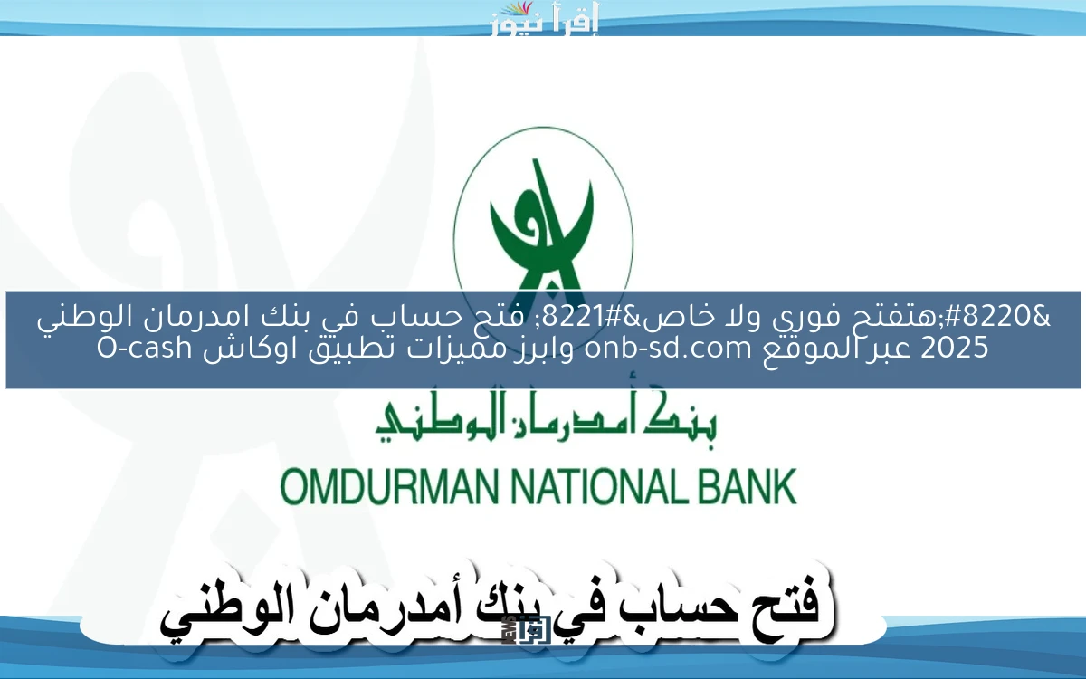 ” now هتفتح فوري ولا خاص” فتح حساب في بنك امدرمان الوطني 2025 عبر الموقع onb-sd.com وابرز مميزات تطبيق اوكاش O-cash