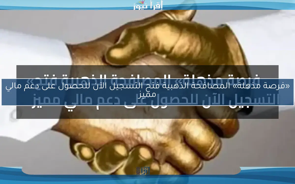 «فرصة مذهلة» المصافحة الذهبية فتح التسجيل الآن للحصول على دعم مالي مميز