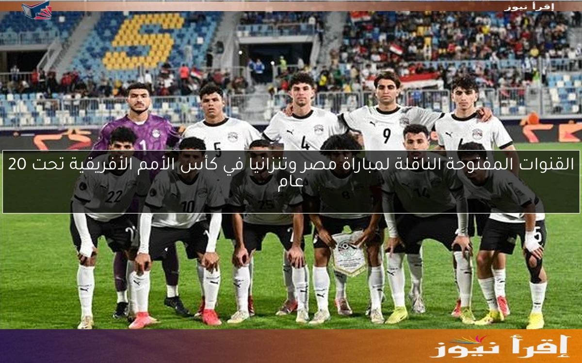 ماتش Egypt للشباب .. القنوات المفتوحة الناقلة لمباراة مصر وتنزانيا اليوم مباشر في كأس الأمم الأفريقية تحت 20 عام