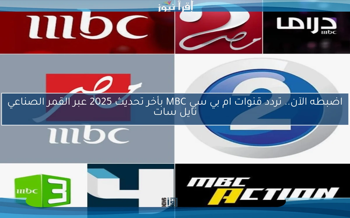 اضبطه الآن.. تردد قنوات ام بي سي MBC بأخر تحديث 2025 عبر القمر الصناعي نايل سات